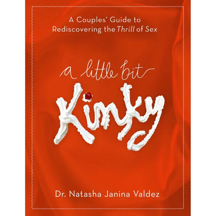 A Little Bit Kinky: A Couples’ Guide to Rediscovering the Thrill of Sex By Dr. Natasha Valdez