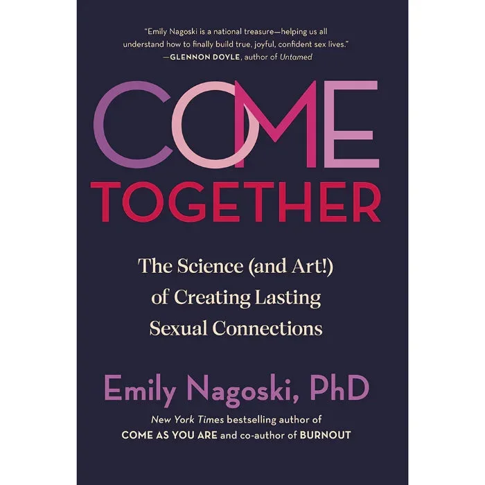 Come Together: the Science (and Art!) of Creating Lasting Sexual Connections By Emily Nagoski